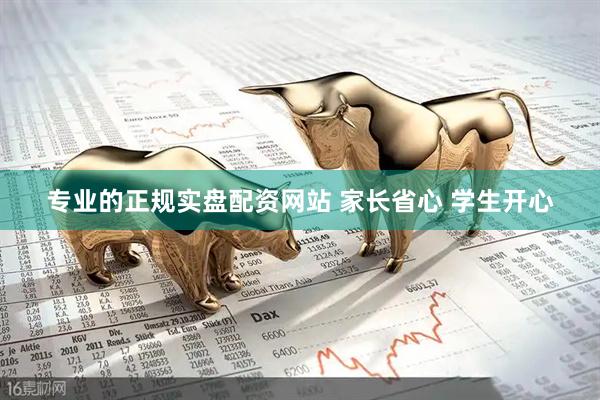 专业的正规实盘配资网站 家长省心 学生开心