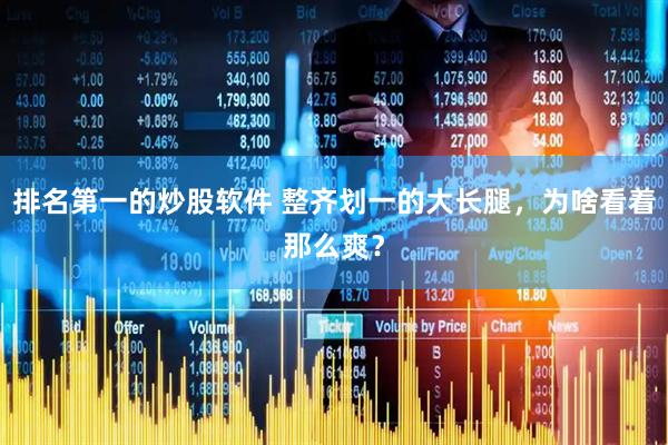 排名第一的炒股软件 整齐划一的大长腿，为啥看着那么爽？
