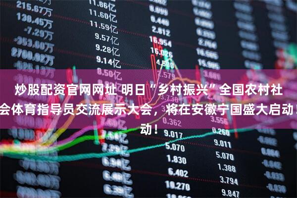 炒股配资官网网址 明日“乡村振兴”全国农村社会体育指导员交流展示大会，将在安徽宁国盛大启动！